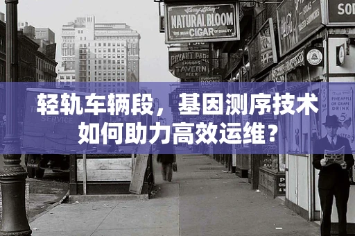 轻轨车辆段，基因测序技术如何助力高效运维？