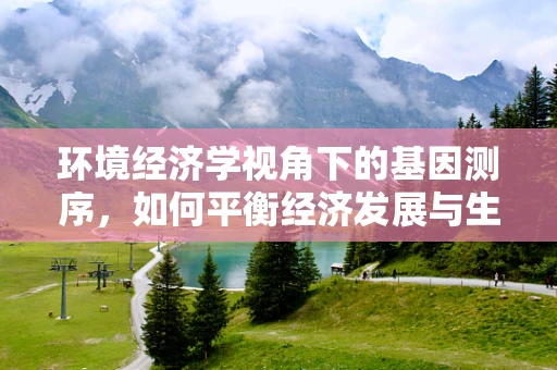 环境经济学视角下的基因测序，如何平衡经济发展与生态保护？