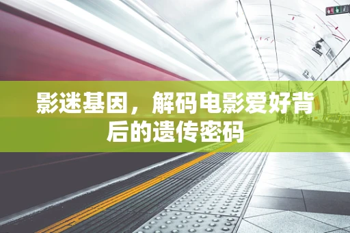 影迷基因，解码电影爱好背后的遗传密码