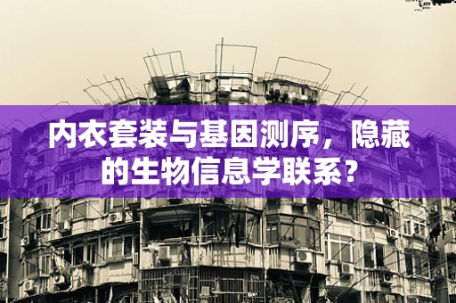 内衣套装与基因测序，隐藏的生物信息学联系？