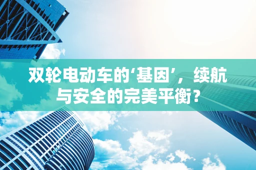 双轮电动车的‘基因’，续航与安全的完美平衡？
