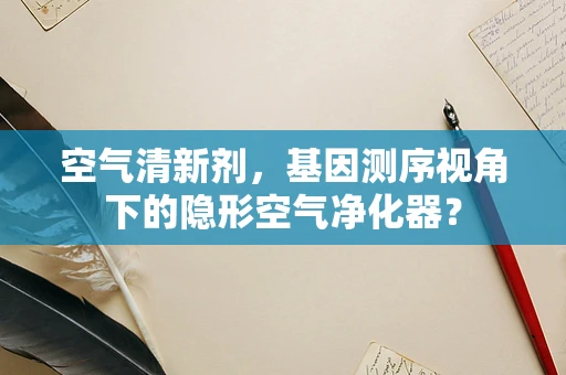 空气清新剂，基因测序视角下的隐形空气净化器？