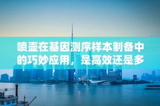 喷壶在基因测序样本制备中的巧妙应用，是高效还是多余？