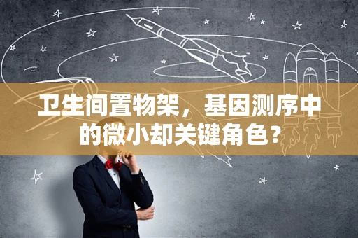卫生间置物架，基因测序中的微小却关键角色？