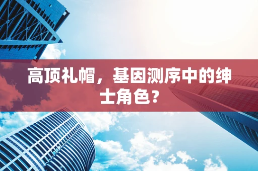 高顶礼帽，基因测序中的绅士角色？