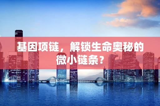 基因项链，解锁生命奥秘的微小链条？