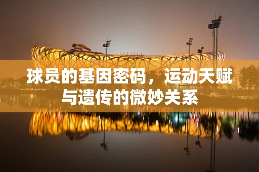 球员的基因密码，运动天赋与遗传的微妙关系