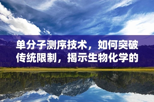 单分子测序技术，如何突破传统限制，揭示生物化学的微观奥秘？
