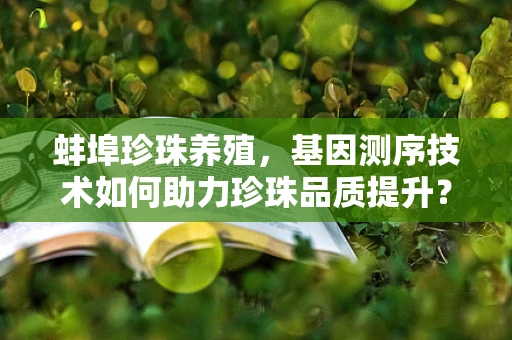 蚌埠珍珠养殖，基因测序技术如何助力珍珠品质提升？