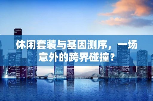 休闲套装与基因测序，一场意外的跨界碰撞？