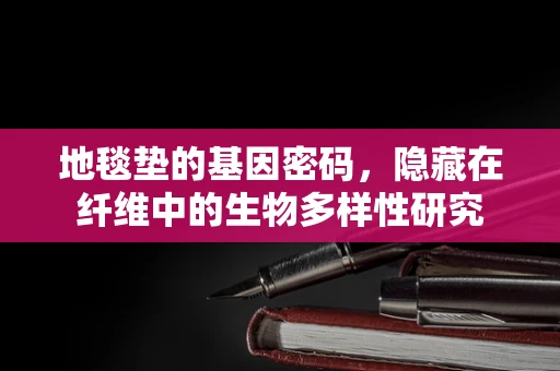 地毯垫的基因密码，隐藏在纤维中的生物多样性研究