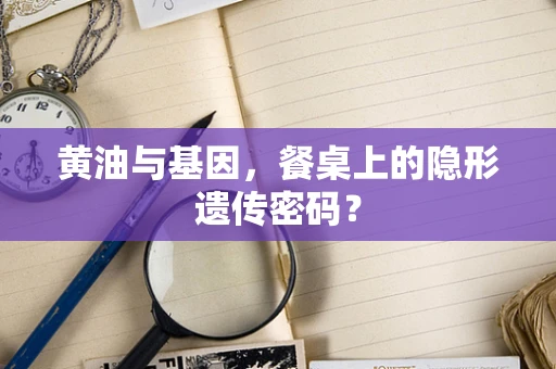 黄油与基因，餐桌上的隐形遗传密码？