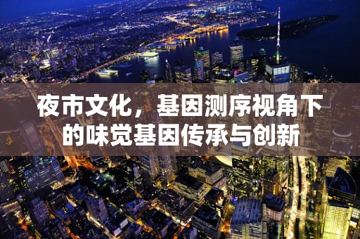 夜市文化，基因测序视角下的味觉基因传承与创新