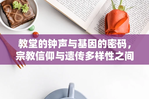 教堂的钟声与基因的密码，宗教信仰与遗传多样性之间的微妙联系