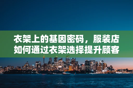 衣架上的基因密码，服装店如何通过衣架选择提升顾客购物体验？