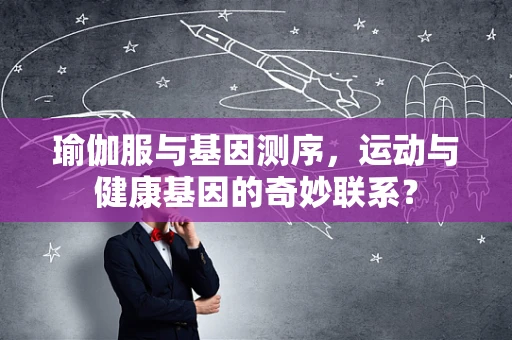 瑜伽服与基因测序，运动与健康基因的奇妙联系？