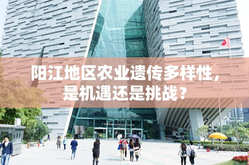 阳江地区农业遗传多样性，是机遇还是挑战？