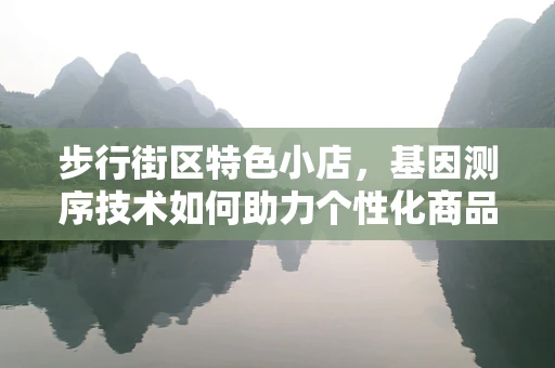 步行街区特色小店，基因测序技术如何助力个性化商品推荐？