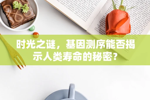 时光之谜，基因测序能否揭示人类寿命的秘密？