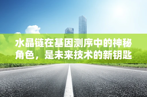 水晶链在基因测序中的神秘角色，是未来技术的新钥匙吗？