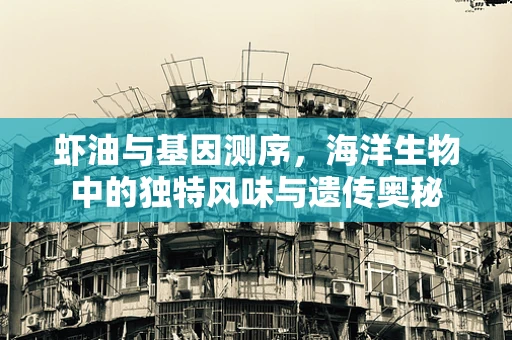 虾油与基因测序，海洋生物中的独特风味与遗传奥秘