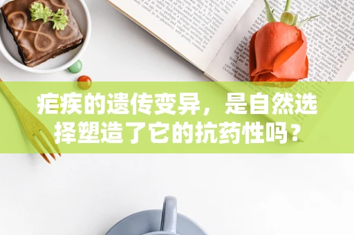 疟疾的遗传变异，是自然选择塑造了它的抗药性吗？