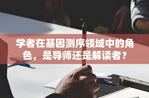 学者在基因测序领域中的角色，是导师还是解读者？