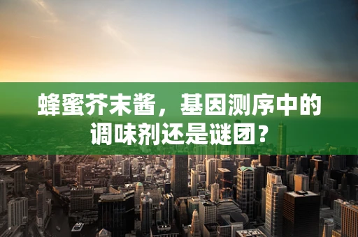 蜂蜜芥末酱，基因测序中的调味剂还是谜团？