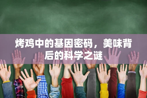 烤鸡中的基因密码，美味背后的科学之谜