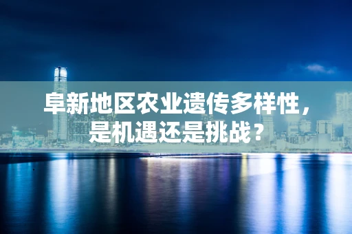 阜新地区农业遗传多样性，是机遇还是挑战？