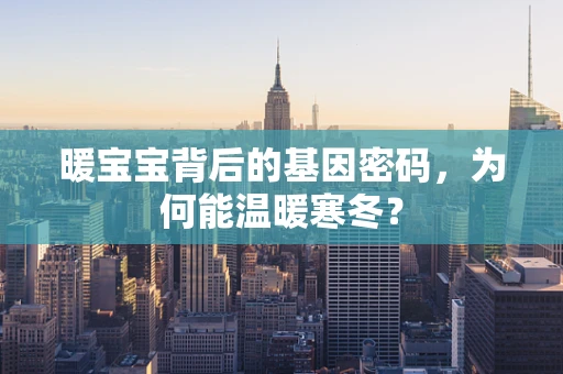 暖宝宝背后的基因密码，为何能温暖寒冬？