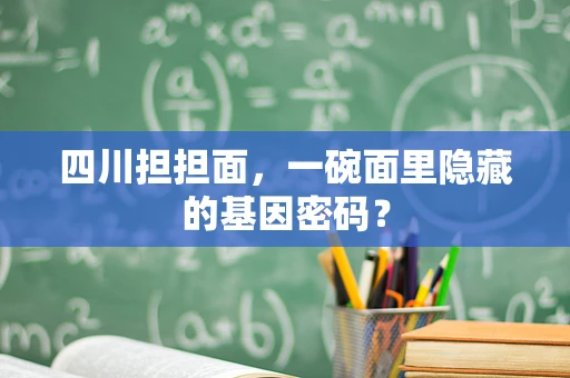 四川担担面，一碗面里隐藏的基因密码？