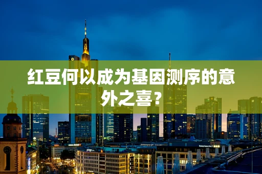 红豆何以成为基因测序的意外之喜？