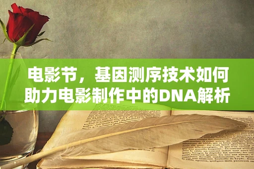 电影节，基因测序技术如何助力电影制作中的DNA解析？