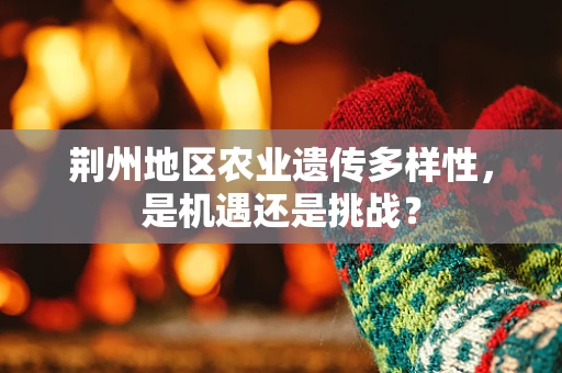 荆州地区农业遗传多样性，是机遇还是挑战？