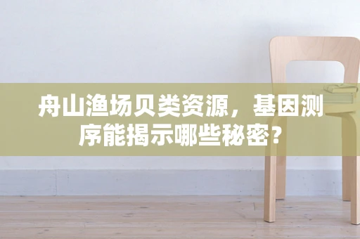 舟山渔场贝类资源，基因测序能揭示哪些秘密？