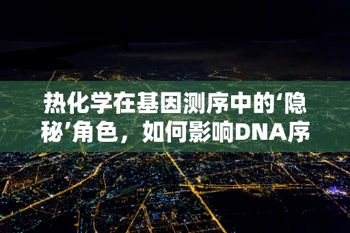 热化学在基因测序中的‘隐秘’角色，如何影响DNA序列的稳定性？