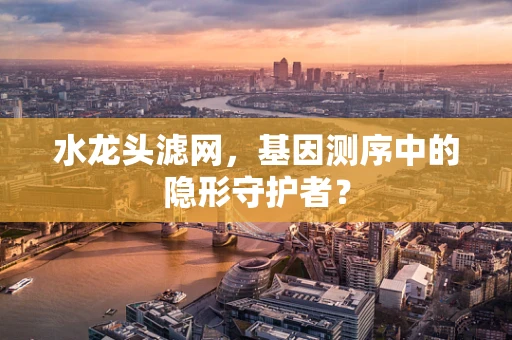水龙头滤网，基因测序中的隐形守护者？