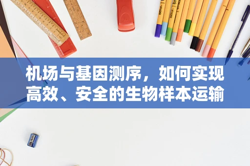 机场与基因测序，如何实现高效、安全的生物样本运输？