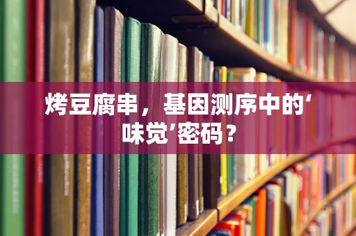 烤豆腐串，基因测序中的‘味觉’密码？