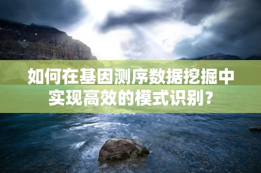 如何在基因测序数据挖掘中实现高效的模式识别？