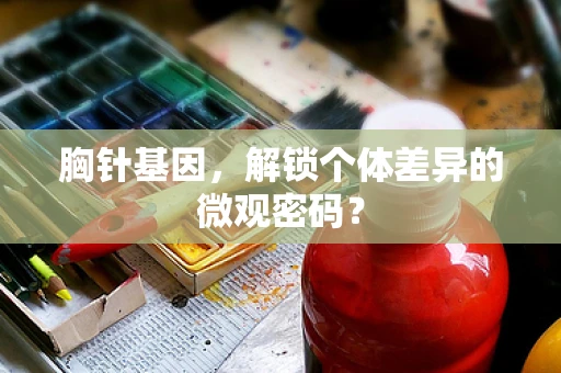 胸针基因，解锁个体差异的微观密码？