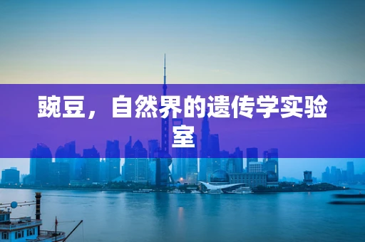 豌豆，自然界的遗传学实验室