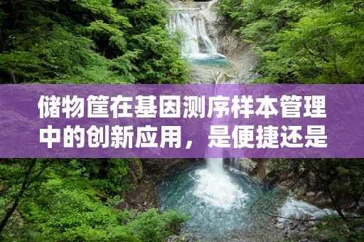 储物筐在基因测序样本管理中的创新应用，是便捷还是隐患？