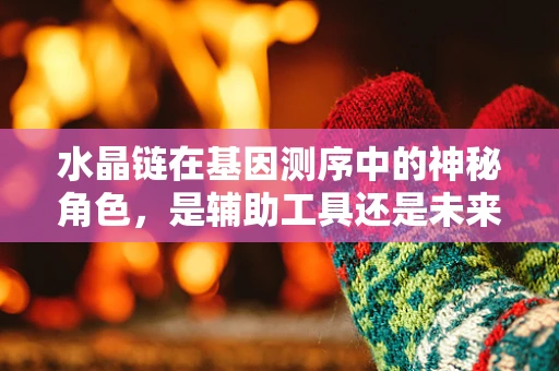 水晶链在基因测序中的神秘角色，是辅助工具还是未来趋势？