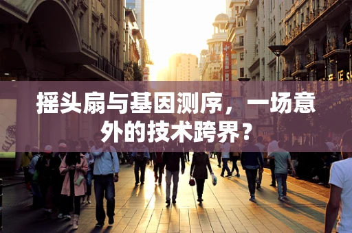 摇头扇与基因测序，一场意外的技术跨界？