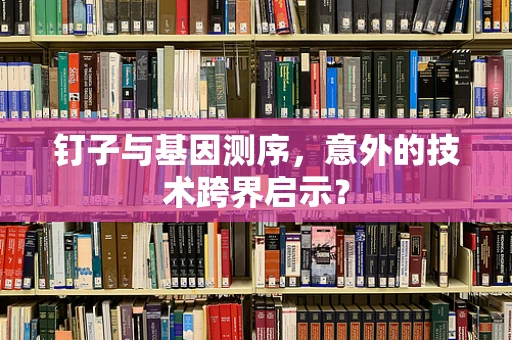 钉子与基因测序，意外的技术跨界启示？