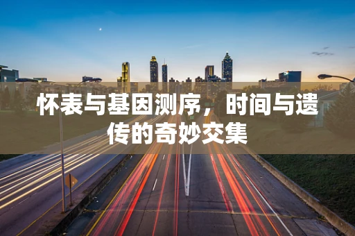 怀表与基因测序，时间与遗传的奇妙交集