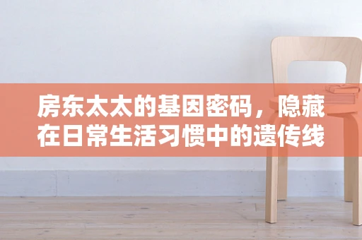 房东太太的基因密码，隐藏在日常生活习惯中的遗传线索？