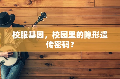 校服基因，校园里的隐形遗传密码？